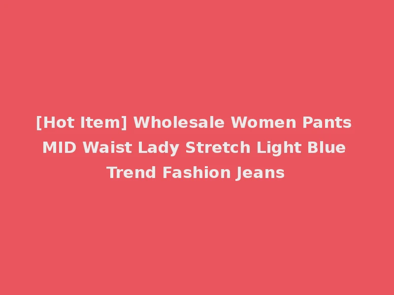 [Hot Item] Wholesale Women Pants MID Waist Lady Stretch Light Blue Trend Fashion Jeans