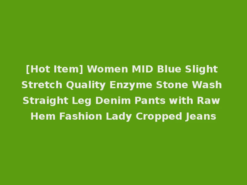 [Hot Item] Women MID Blue Slight Stretch Quality Enzyme Stone Wash Straight Leg Denim Pants with Raw Hem Fashion Lady Cropped Jeans