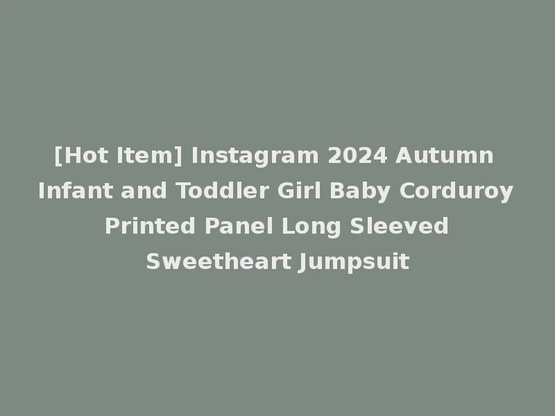 [Hot Item] Instagram 2024 Autumn Infant and Toddler Girl Baby Corduroy Printed Panel Long Sleeved Sweetheart Jumpsuit