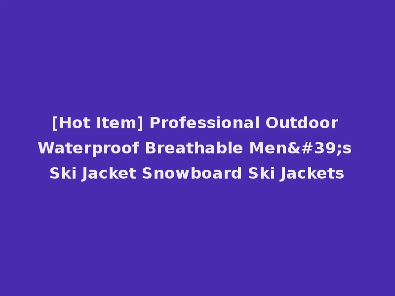 [Hot Item] Professional Outdoor Waterproof Breathable Men's Ski Jacket Snowboard Ski Jackets
