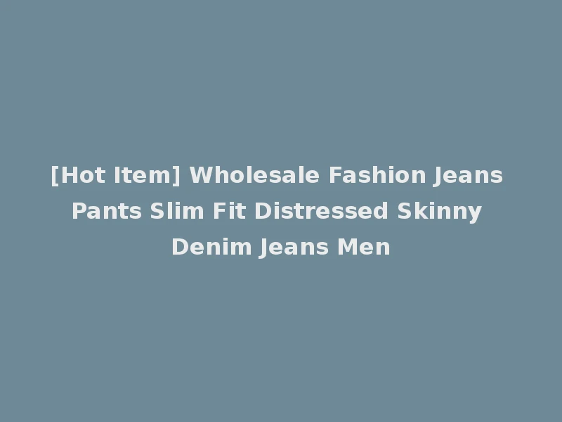 [Hot Item] Wholesale Fashion Jeans Pants Slim Fit Distressed Skinny Denim Jeans Men