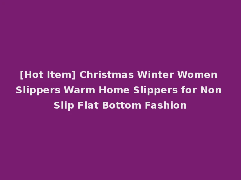 [Hot Item] Christmas Winter Women Slippers Warm Home Slippers for Non Slip Flat Bottom Fashion