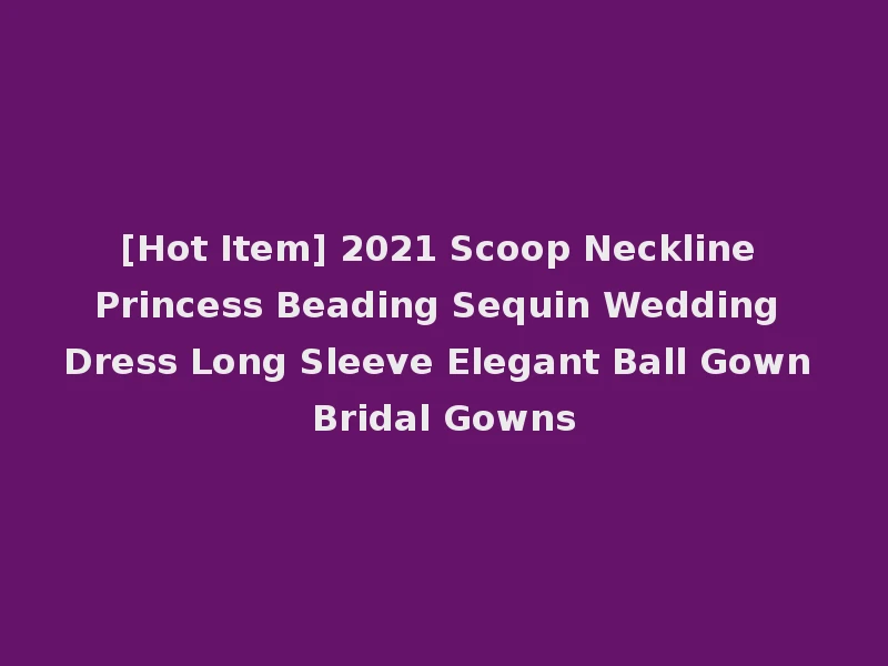 [Hot Item] 2021 Scoop Neckline Princess Beading Sequin Wedding Dress Long Sleeve Elegant Ball Gown Bridal Gowns
