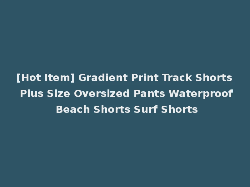 [Hot Item] Gradient Print Track Shorts Plus Size Oversized Pants Waterproof Beach Shorts Surf Shorts