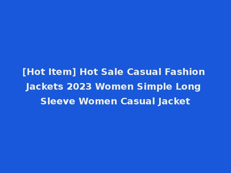 [Hot Item] Hot Sale Casual Fashion Jackets 2023 Women Simple Long Sleeve Women Casual Jacket