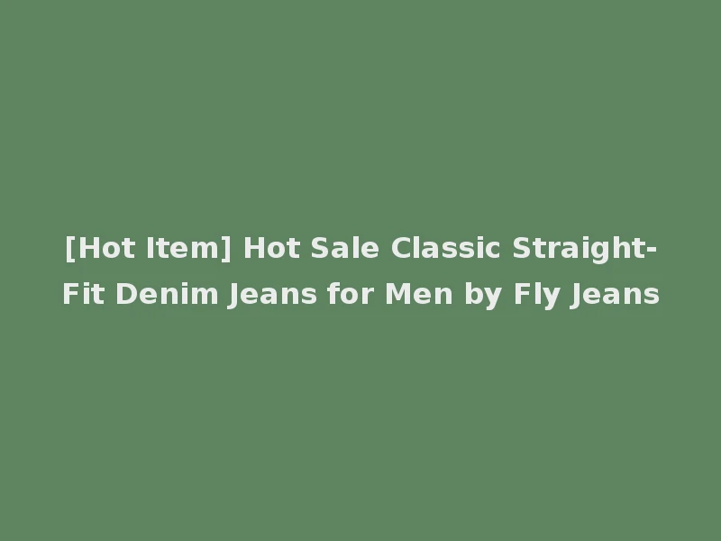 [Hot Item] Hot Sale Classic Straight-Fit Denim Jeans for Men by Fly Jeans