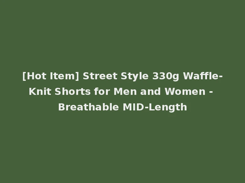 [Hot Item] Street Style 330g Waffle-Knit Shorts for Men and Women - Breathable MID-Length