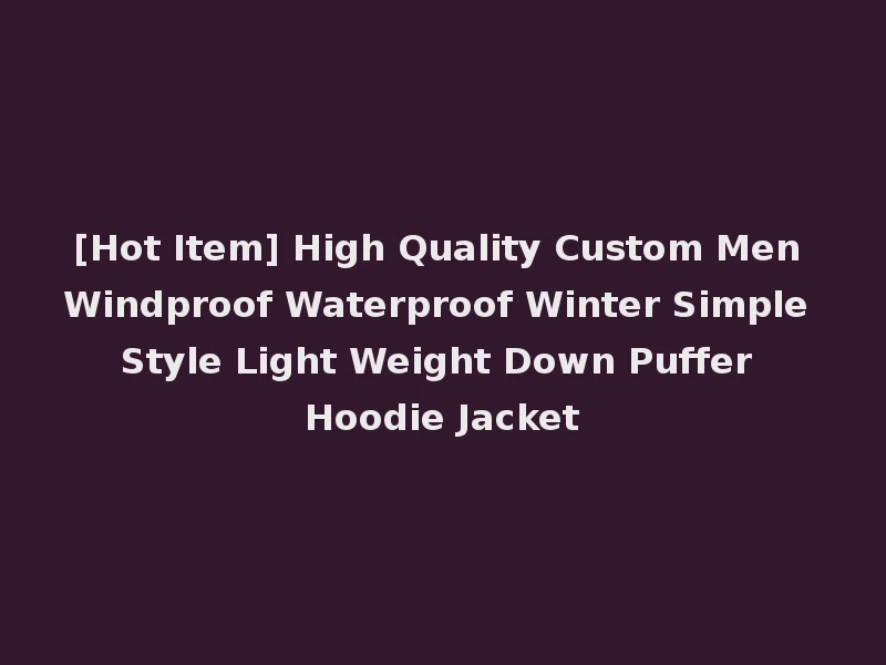 [Hot Item] High Quality Custom Men Windproof Waterproof Winter Simple Style Light Weight Down Puffer Hoodie Jacket