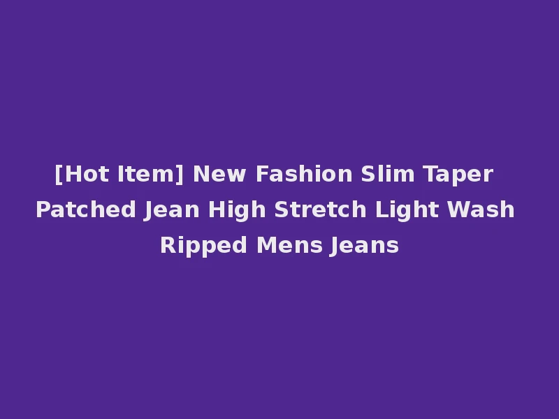 [Hot Item] New Fashion Slim Taper Patched Jean High Stretch Light Wash Ripped Mens Jeans