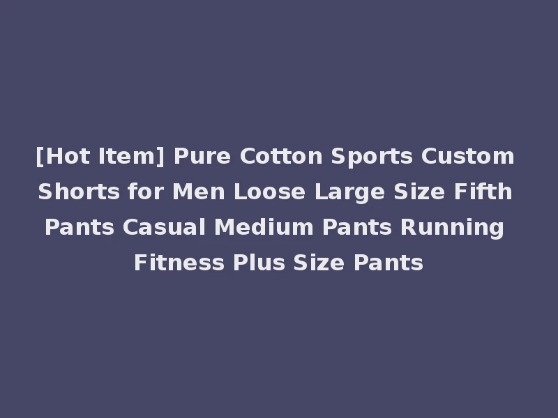 [Hot Item] Pure Cotton Sports Custom Shorts for Men Loose Large Size Fifth Pants Casual Medium Pants Running Fitness Plus Size Pants