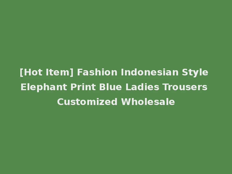 [Hot Item] Fashion Indonesian Style Elephant Print Blue Ladies Trousers Customized Wholesale