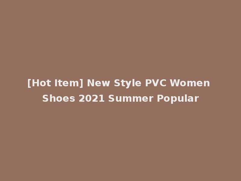 [Hot Item] New Style PVC Women Shoes 2021 Summer Popular