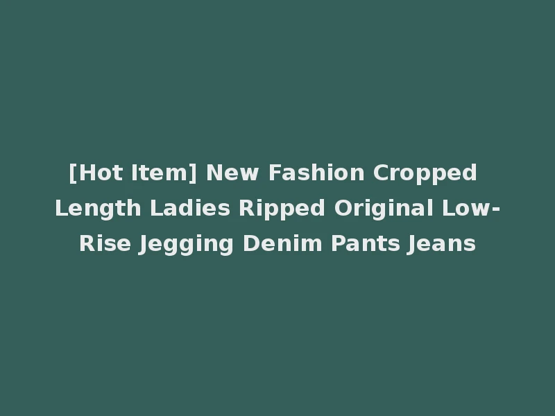 [Hot Item] New Fashion Cropped Length Ladies Ripped Original Low-Rise Jegging Denim Pants Jeans