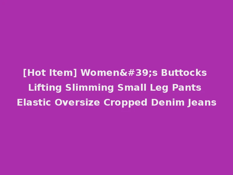 [Hot Item] Women's Buttocks Lifting Slimming Small Leg Pants Elastic Oversize Cropped Denim Jeans