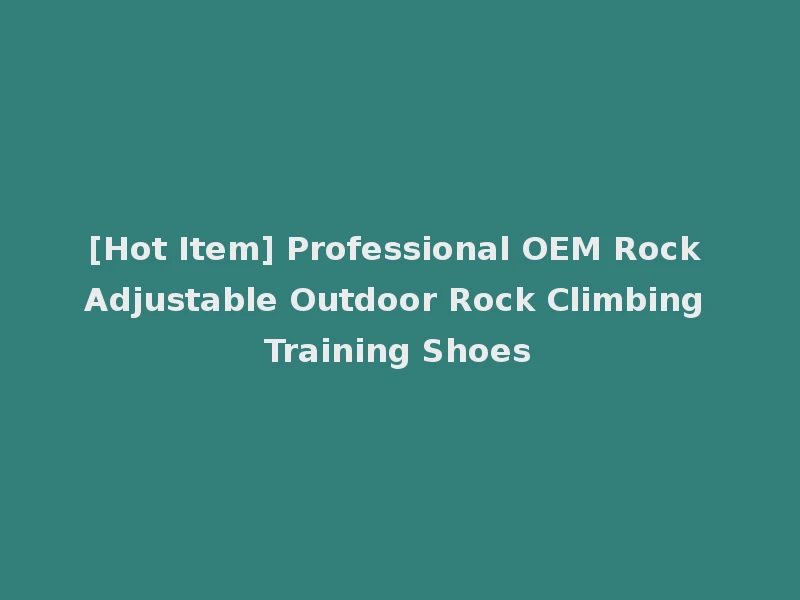 [Hot Item] Professional OEM Rock Adjustable Outdoor Rock Climbing Training Shoes
