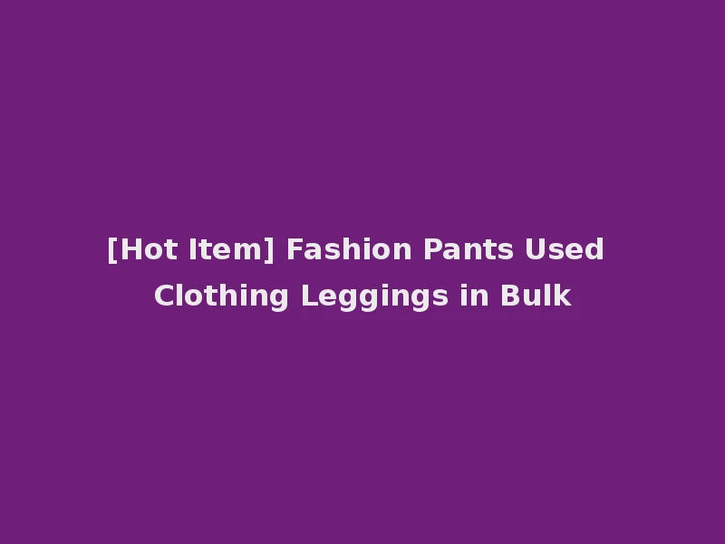 [Hot Item] Fashion Pants Used Clothing Leggings in Bulk