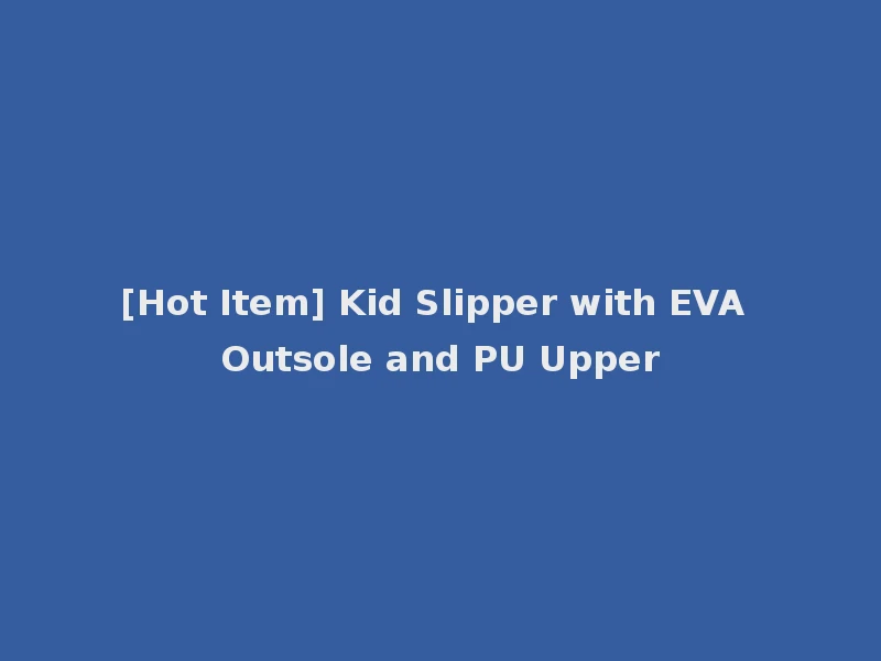 [Hot Item] Kid Slipper with EVA Outsole and PU Upper