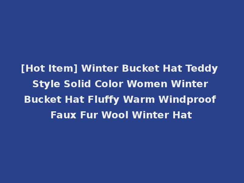 [Hot Item] Winter Bucket Hat Teddy Style Solid Color Women Winter Bucket Hat Fluffy Warm Windproof Faux Fur Wool Winter Hat