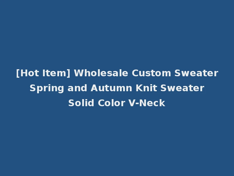 [Hot Item] Wholesale Custom Sweater Spring and Autumn Knit Sweater Solid Color V-Neck