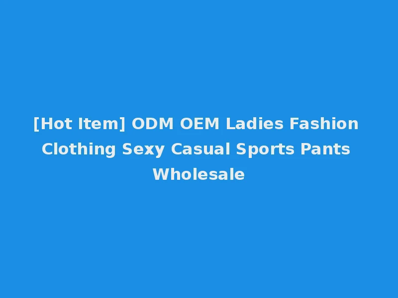 [Hot Item] ODM OEM Ladies Fashion Clothing Sexy Casual Sports Pants Wholesale