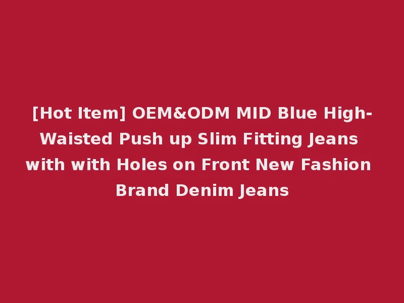 [Hot Item] OEM&ODM MID Blue High-Waisted Push up Slim Fitting Jeans with with Holes on Front New Fashion Brand Denim Jeans