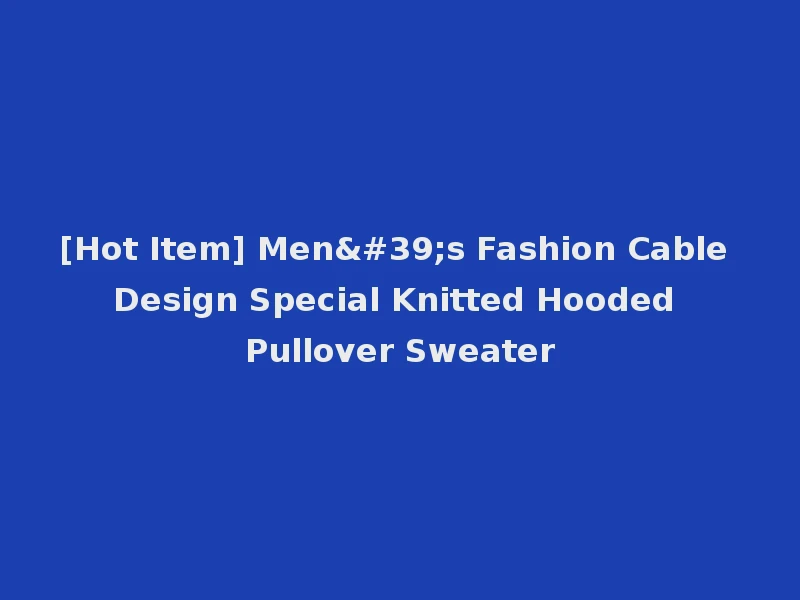 [Hot Item] Men's Fashion Cable Design Special Knitted Hooded Pullover Sweater