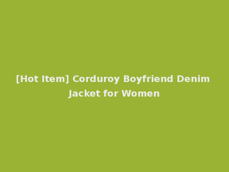 [Hot Item] Corduroy Boyfriend Denim Jacket for Women