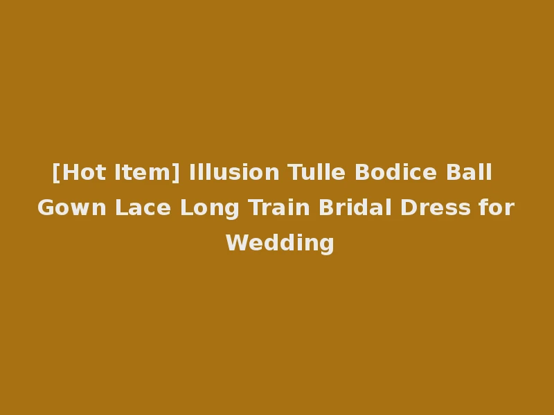 [Hot Item] Illusion Tulle Bodice Ball Gown Lace Long Train Bridal Dress for Wedding