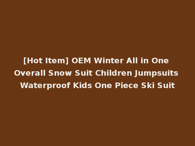 [Hot Item] OEM Winter All in One Overall Snow Suit Children Jumpsuits Waterproof Kids One Piece Ski Suit