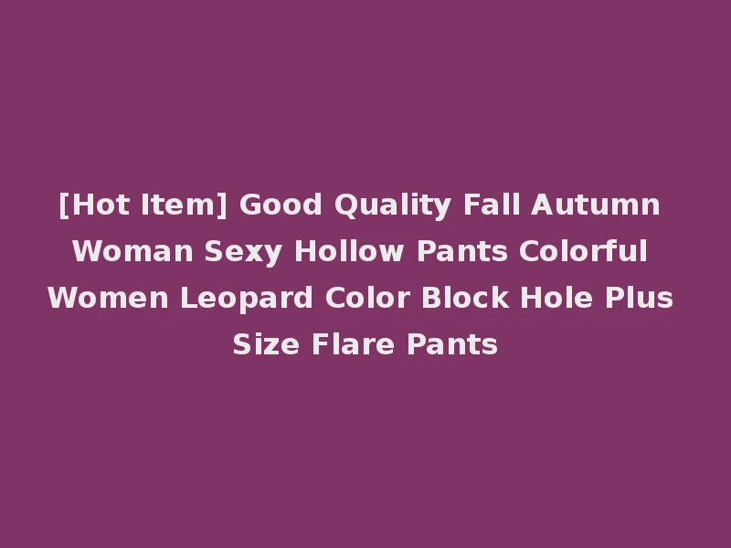 [Hot Item] Good Quality Fall Autumn Woman Sexy Hollow Pants Colorful Women Leopard Color Block Hole Plus Size Flare Pants
