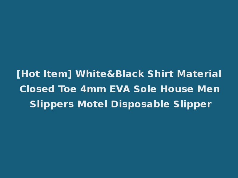 [Hot Item] White&Black Shirt Material Closed Toe 4mm EVA Sole House Men Slippers Motel Disposable Slipper
