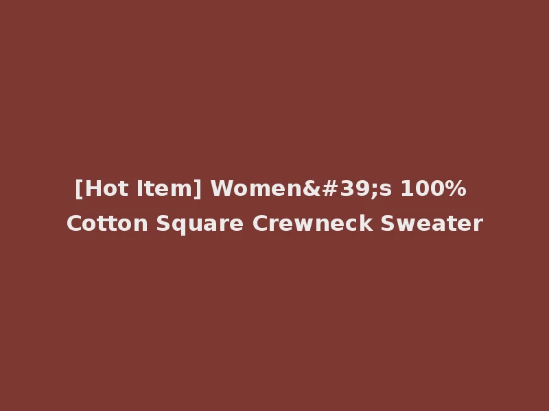 [Hot Item] Women's 100% Cotton Square Crewneck Sweater