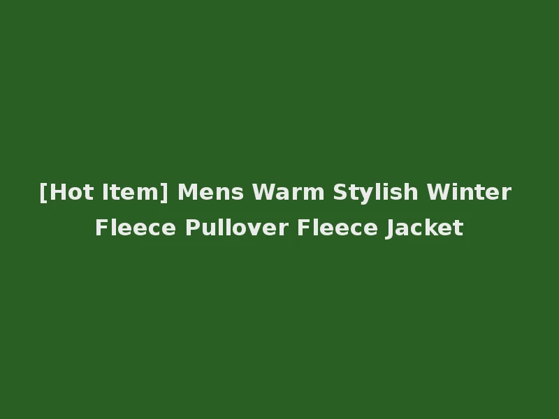 [Hot Item] Mens Warm Stylish Winter Fleece Pullover Fleece Jacket