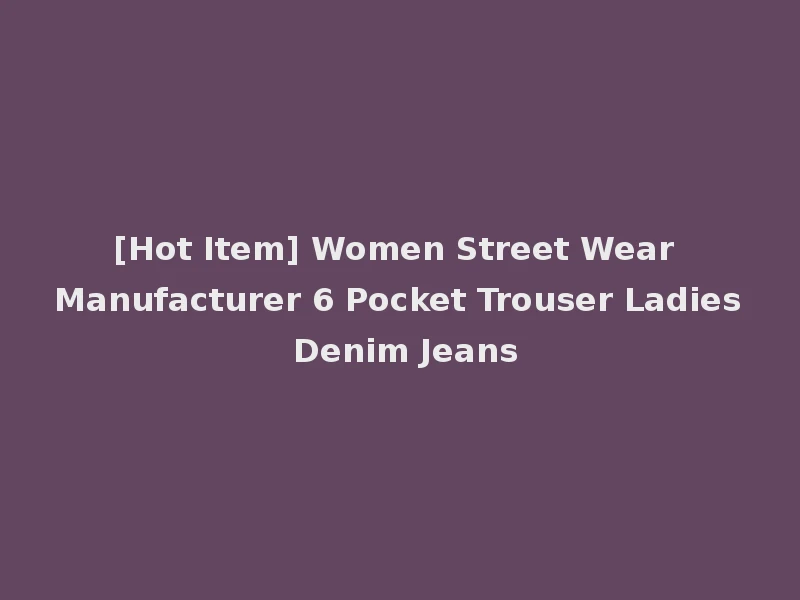 [Hot Item] Women Street Wear Manufacturer 6 Pocket Trouser Ladies Denim Jeans