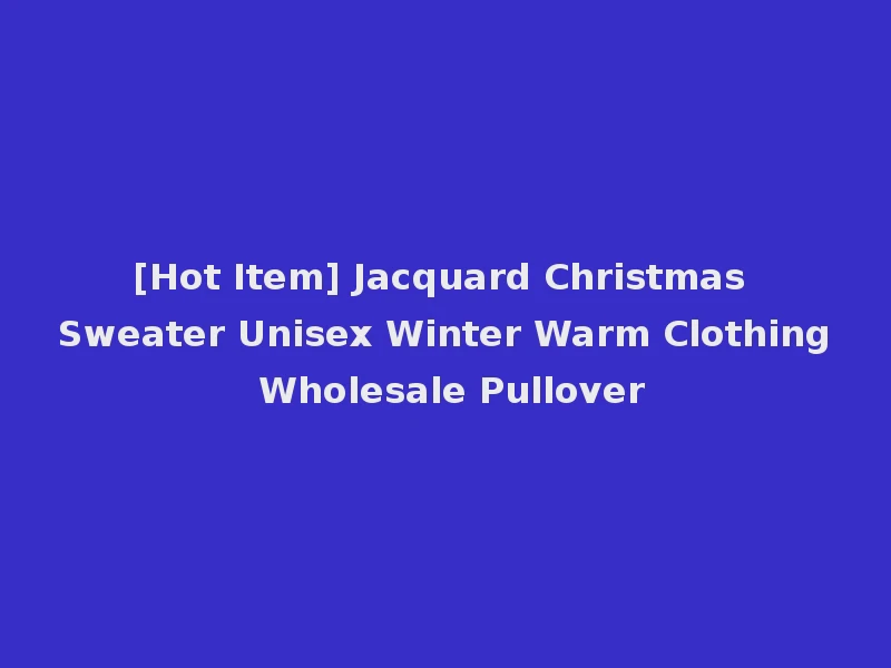 [Hot Item] Jacquard Christmas Sweater Unisex Winter Warm Clothing Wholesale Pullover