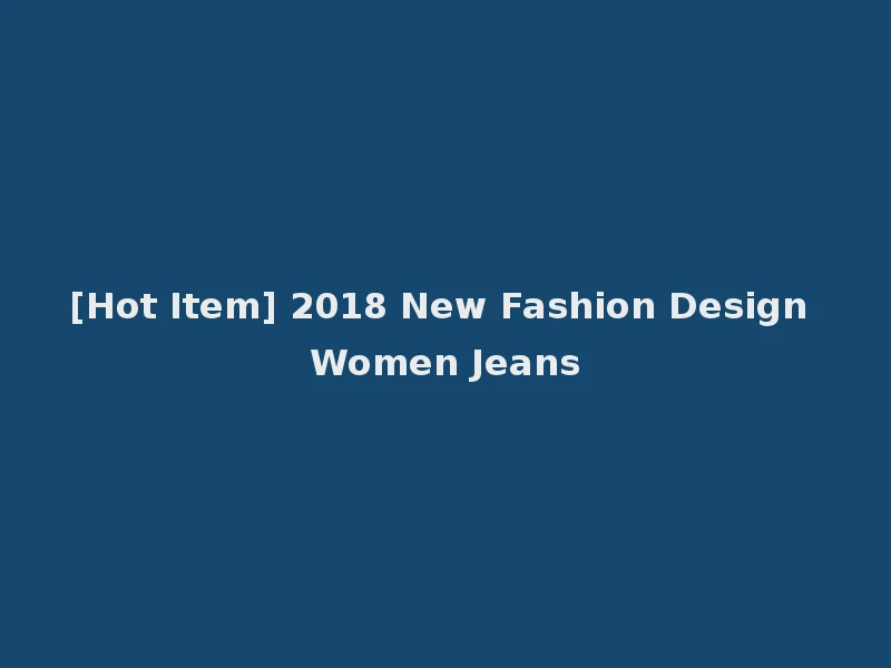 [Hot Item] 2018 New Fashion Design Women Jeans