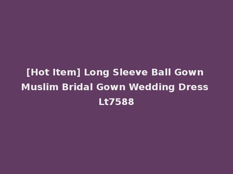 [Hot Item] Long Sleeve Ball Gown Muslim Bridal Gown Wedding Dress Lt7588
