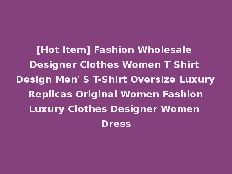 [Hot Item] Fashion Wholesale Designer Clothes Women T Shirt Design Men′ S T-Shirt Oversize Luxury Replicas Original Women Fashion Luxury Clothes Designer Women Dress