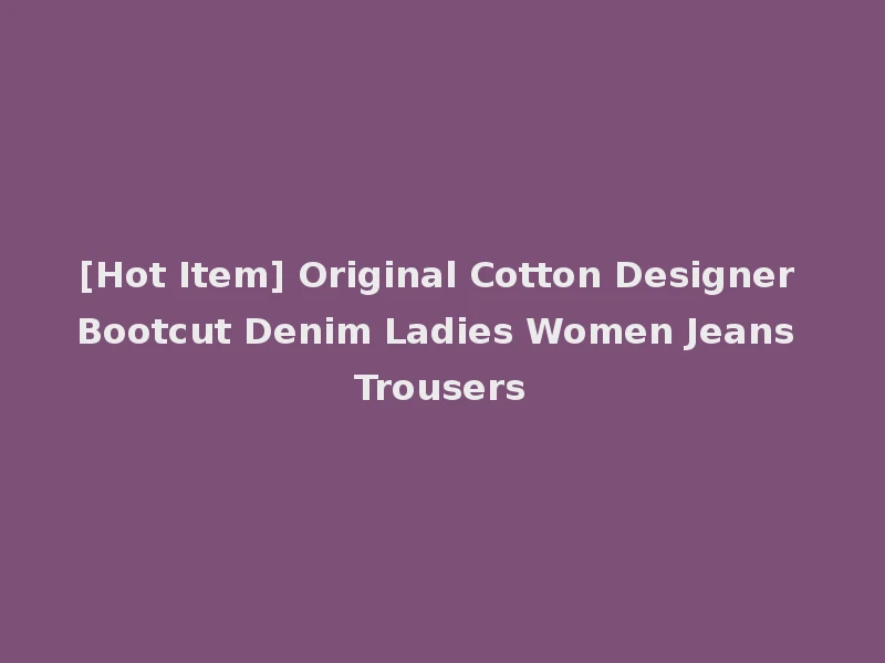 [Hot Item] Original Cotton Designer Bootcut Denim Ladies Women Jeans Trousers