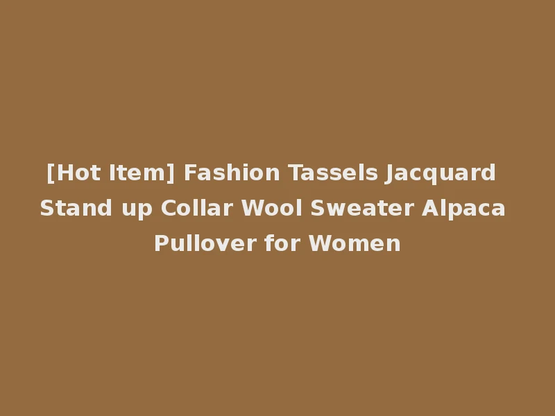 [Hot Item] Fashion Tassels Jacquard Stand up Collar Wool Sweater Alpaca Pullover for Women