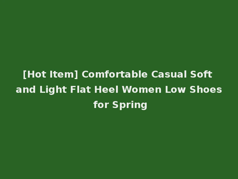 [Hot Item] Comfortable Casual Soft and Light Flat Heel Women Low Shoes for Spring