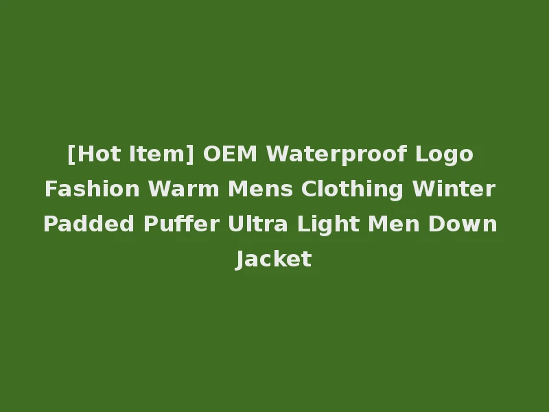 [Hot Item] OEM Waterproof Logo Fashion Warm Mens Clothing Winter Padded Puffer Ultra Light Men Down Jacket