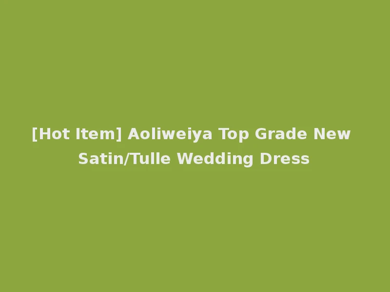 [Hot Item] Aoliweiya Top Grade New Satin/Tulle Wedding Dress