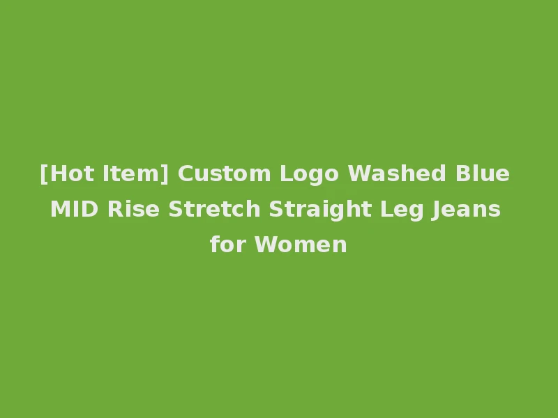 [Hot Item] Custom Logo Washed Blue MID Rise Stretch Straight Leg Jeans for Women