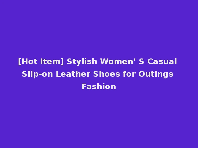 [Hot Item] Stylish Women’ S Casual Slip-on Leather Shoes for Outings Fashion