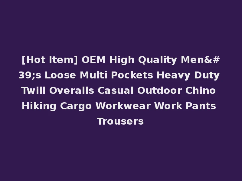 [Hot Item] OEM High Quality Men's Loose Multi Pockets Heavy Duty Twill Overalls Casual Outdoor Chino Hiking Cargo Workwear Work Pants Trousers