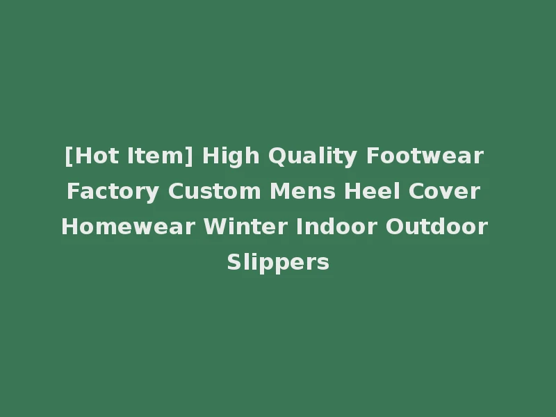 [Hot Item] High Quality Footwear Factory Custom Mens Heel Cover Homewear Winter Indoor Outdoor Slippers