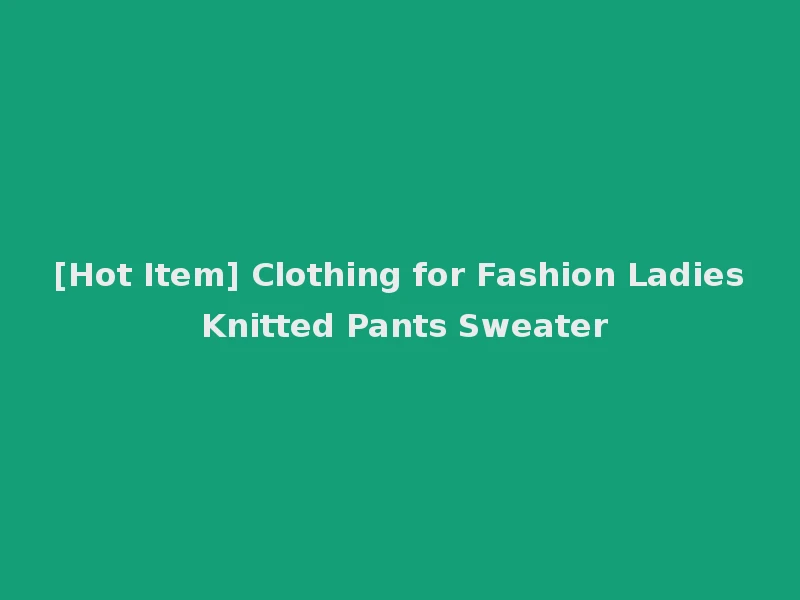 [Hot Item] Clothing for Fashion Ladies Knitted Pants Sweater