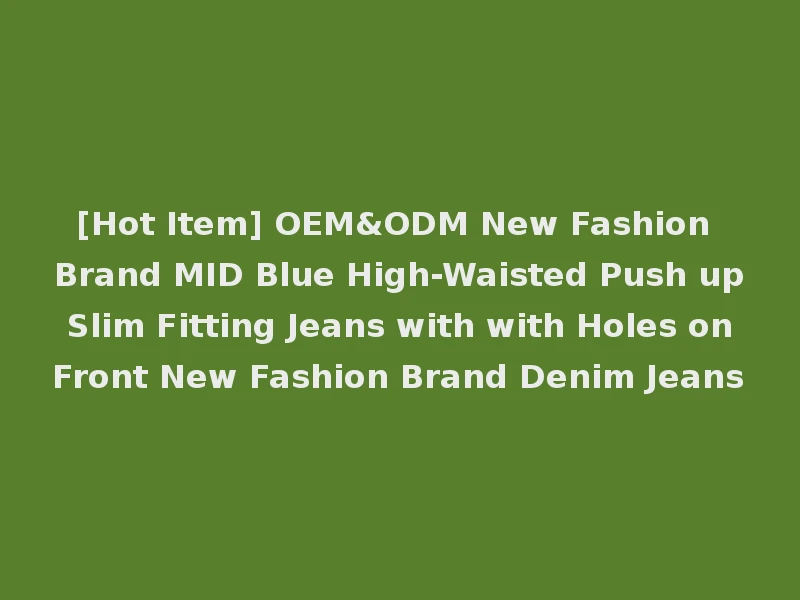 [Hot Item] OEM&ODM New Fashion Brand MID Blue High-Waisted Push up Slim Fitting Jeans with with Holes on Front New Fashion Brand Denim Jeans