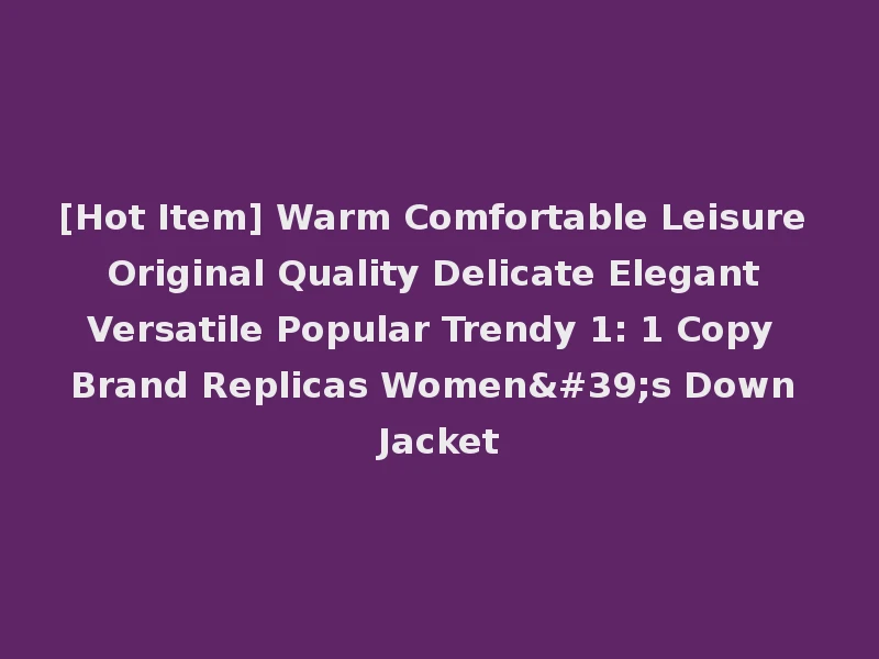 [Hot Item] Warm Comfortable Leisure Original Quality Delicate Elegant Versatile Popular Trendy 1: 1 Copy Brand Replicas Women's Down Jacket